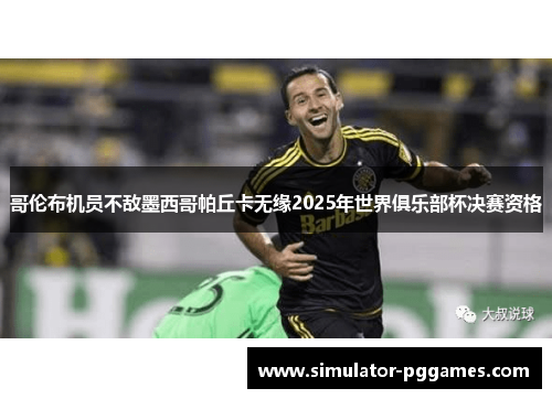 哥伦布机员不敌墨西哥帕丘卡无缘2025年世界俱乐部杯决赛资格