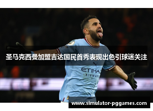 圣马克西曼加盟吉达国民首秀表现出色引球迷关注