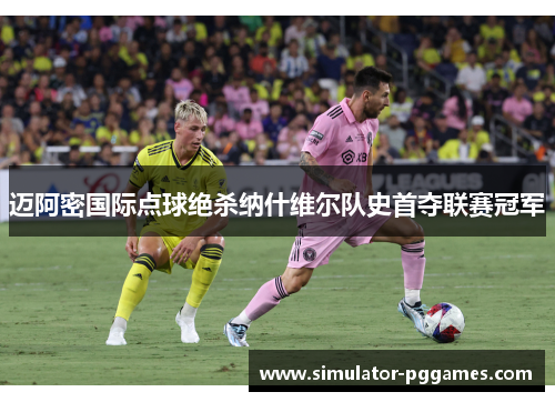 迈阿密国际点球绝杀纳什维尔队史首夺联赛冠军