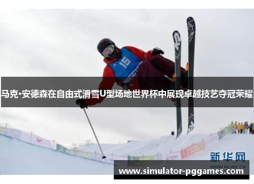 马克·安德森在自由式滑雪U型场地世界杯中展现卓越技艺夺冠荣耀